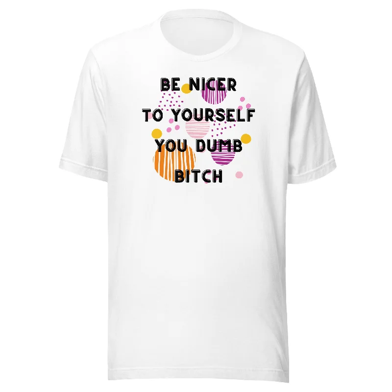 Be Nicer To Yourself You Dumb Bitch Unisex t-shirt Oversized T-Shirt Spandex breathable